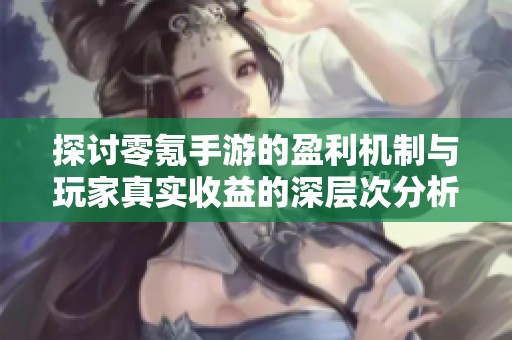探讨零氪手游的盈利机制与玩家真实收益的深层次分析