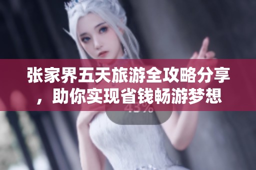 张家界五天旅游全攻略分享，助你实现省钱畅游梦想