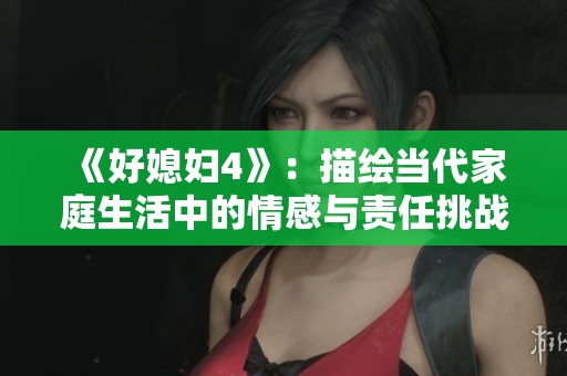 《好媳妇4》：描绘当代家庭生活中的情感与责任挑战