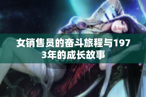 女销售员的奋斗旅程与1973年的成长故事