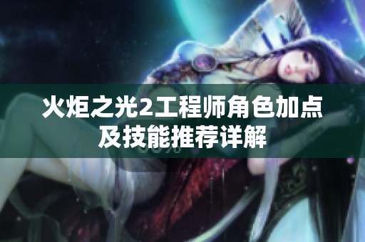 火炬之光2工程师角色加点及技能推荐详解
