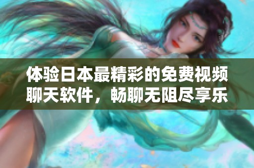 体验日本最精彩的免费视频聊天软件，畅聊无阻尽享乐趣