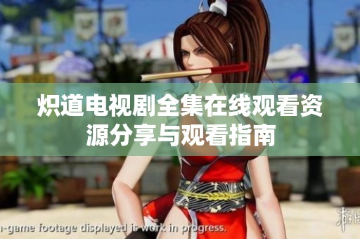 炽道电视剧全集在线观看资源分享与观看指南