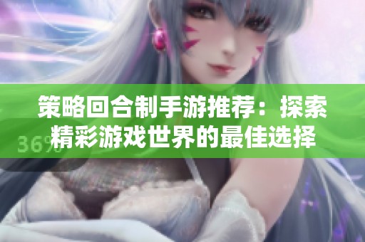 策略回合制手游推荐：探索精彩游戏世界的最佳选择