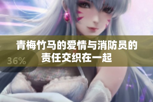 青梅竹马的爱情与消防员的责任交织在一起