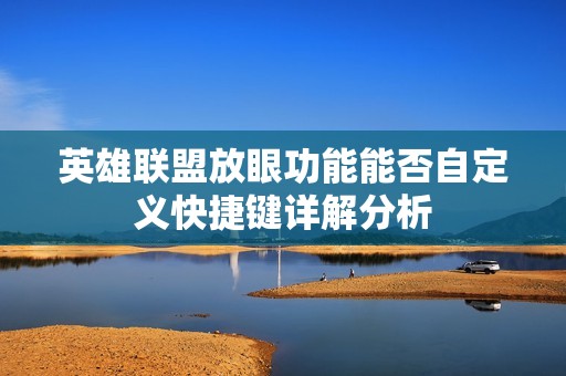 英雄联盟放眼功能能否自定义快捷键详解分析