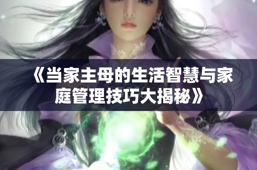 《当家主母的生活智慧与家庭管理技巧大揭秘》