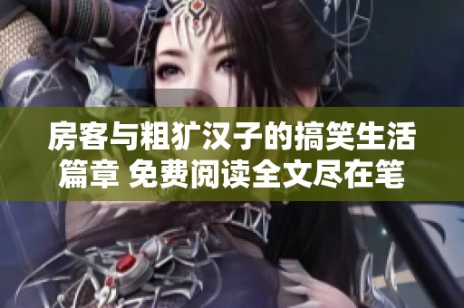房客与粗犷汉子的搞笑生活篇章 免费阅读全文尽在笔趣阁