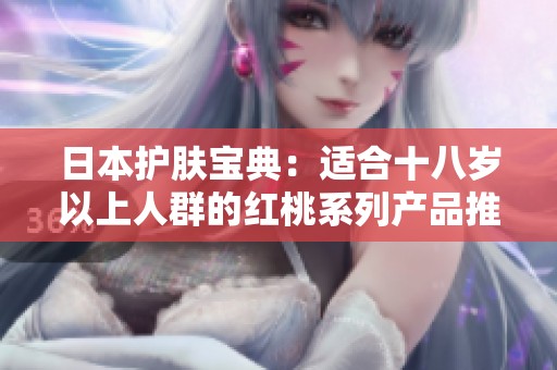 日本护肤宝典：适合十八岁以上人群的红桃系列产品推荐