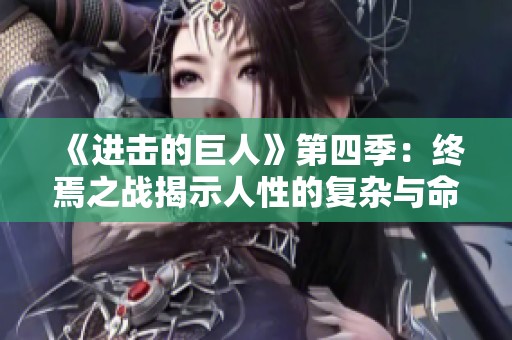 《进击的巨人》第四季：终焉之战揭示人性的复杂与命运的选择