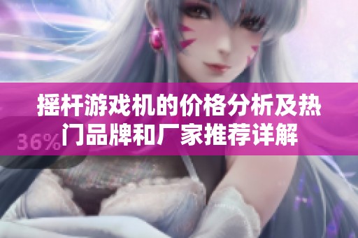 摇杆游戏机的价格分析及热门品牌和厂家推荐详解