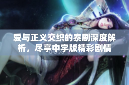 爱与正义交织的泰剧深度解析，尽享中字版精彩剧情