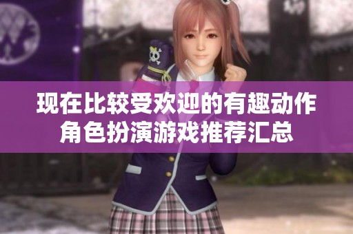 现在比较受欢迎的有趣动作角色扮演游戏推荐汇总