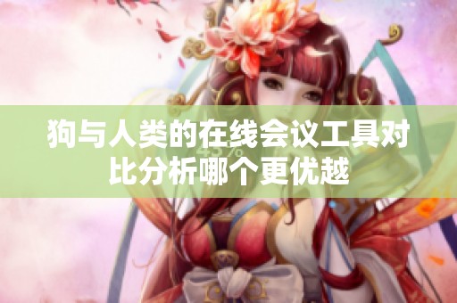 狗与人类的在线会议工具对比分析哪个更优越
