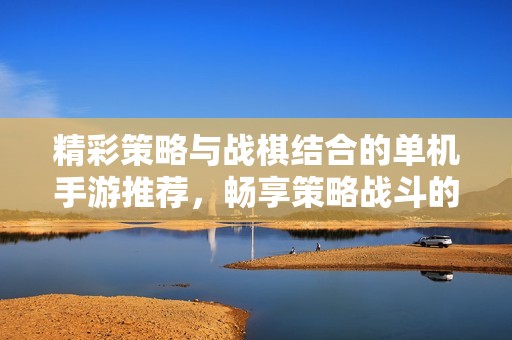 精彩策略与战棋结合的单机手游推荐，畅享策略战斗的乐趣