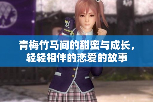青梅竹马间的甜蜜与成长，轻轻相伴的恋爱的故事