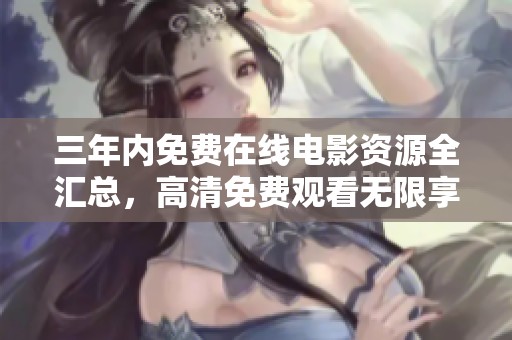 三年内免费在线电影资源全汇总，高清免费观看无限享受