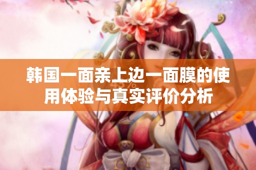 韩国一面亲上边一面膜的使用体验与真实评价分析