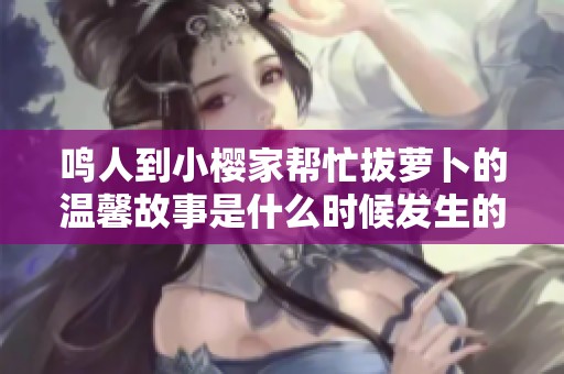 鸣人到小樱家帮忙拔萝卜的温馨故事是什么时候发生的