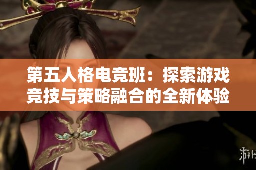 第五人格电竞班：探索游戏竞技与策略融合的全新体验
