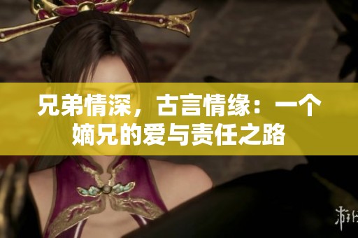 兄弟情深，古言情缘：一个嫡兄的爱与责任之路