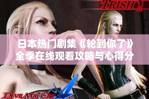 日本热门剧集《轮到你了》全季在线观看攻略与心得分享