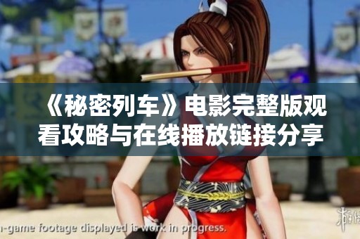 《秘密列车》电影完整版观看攻略与在线播放链接分享
