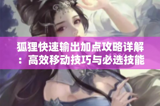 狐狸快速输出加点攻略详解：高效移动技巧与必选技能解析