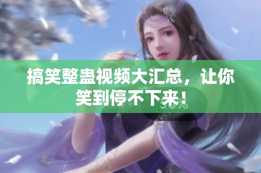 搞笑整蛊视频大汇总，让你笑到停不下来！