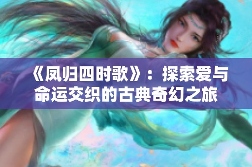 《凤归四时歌》：探索爱与命运交织的古典奇幻之旅