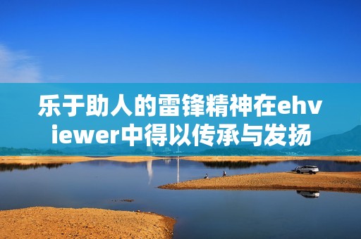 乐于助人的雷锋精神在ehviewer中得以传承与发扬