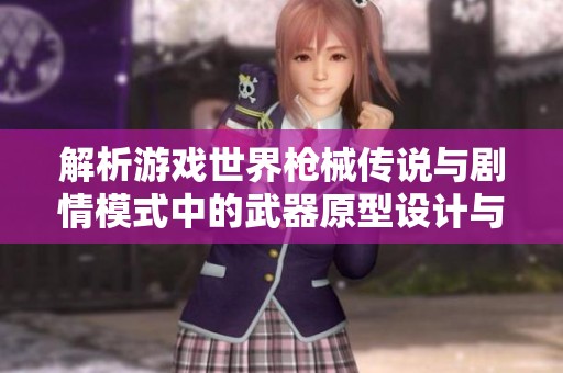 解析游戏世界枪械传说与剧情模式中的武器原型设计与特色