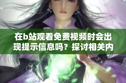 在b站观看免费视频时会出现提示信息吗？探讨相关内容