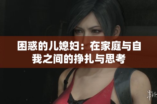 困惑的儿媳妇：在家庭与自我之间的挣扎与思考