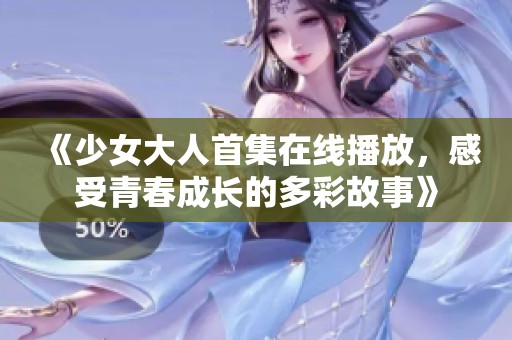 《少女大人首集在线播放，感受青春成长的多彩故事》