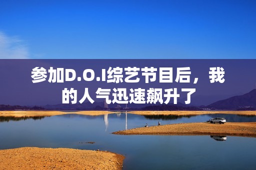 参加D.O.I综艺节目后，我的人气迅速飙升了