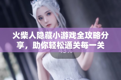 火柴人隐藏小游戏全攻略分享，助你轻松通关每一关