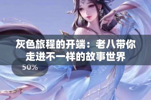 灰色旅程的开端：老八带你走进不一样的故事世界