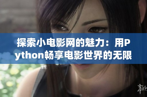探索小电影网的魅力：用Python畅享电影世界的无限可能