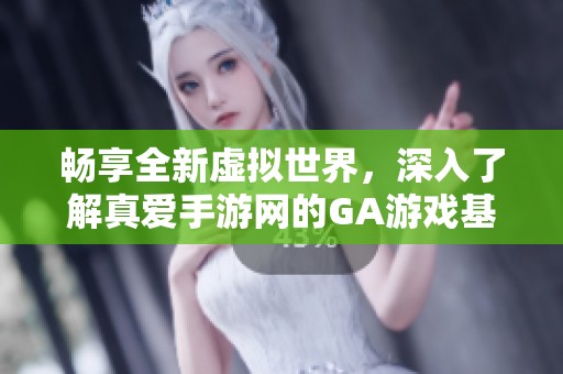 畅享全新虚拟世界，深入了解真爱手游网的GA游戏基地