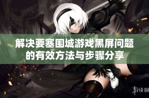 解决要塞围城游戏黑屏问题的有效方法与步骤分享