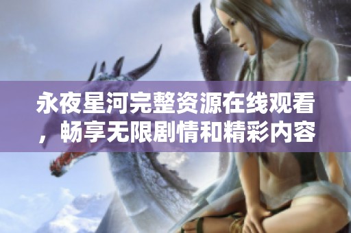 永夜星河完整资源在线观看，畅享无限剧情和精彩内容