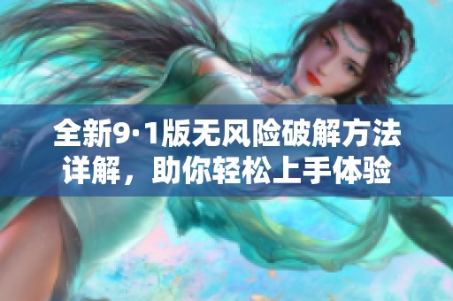 全新9·1版无风险破解方法详解，助你轻松上手体验