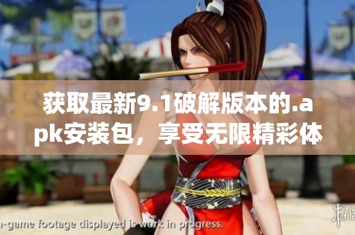 获取最新9.1破解版本的.apk安装包，享受无限精彩体验