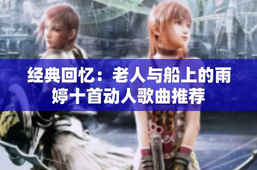 经典回忆：老人与船上的雨婷十首动人歌曲推荐