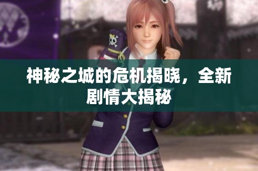 神秘之城的危机揭晓，全新剧情大揭秘