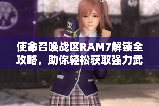使命召唤战区RAM7解锁全攻略，助你轻松获取强力武器秘籍