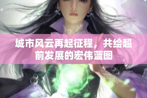 城市风云再起征程，共绘超前发展的宏伟蓝图