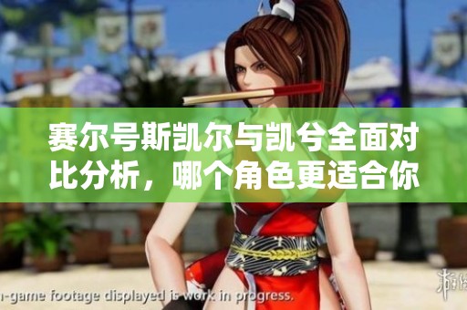 赛尔号斯凯尔与凯兮全面对比分析，哪个角色更适合你的游戏需求