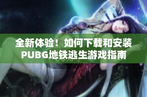 全新体验！如何下载和安装PUBG地铁逃生游戏指南